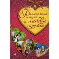 Большая книга историй о любви и дружбе Эксмо Детская литература 